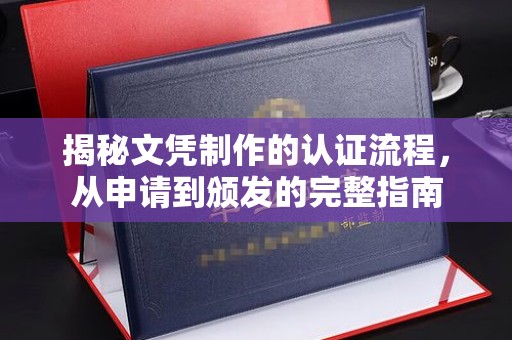 和龙揭秘文凭制作的认证流程，从申请到颁发的完整指南