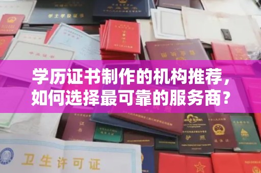 和龙学历证书制作的机构推荐，如何选择最可靠的服务商？