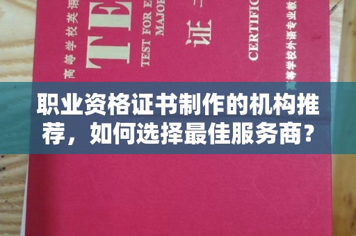 和龙职业资格证书制作的机构推荐，如何选择最佳服务商？