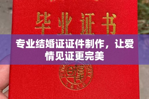和龙专业结婚证证件制作，让爱情见证更完美