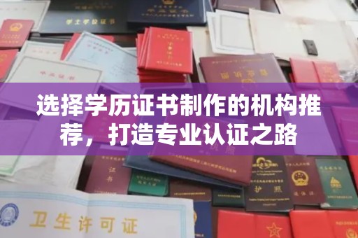和龙选择学历证书制作的机构推荐，打造专业认证之路