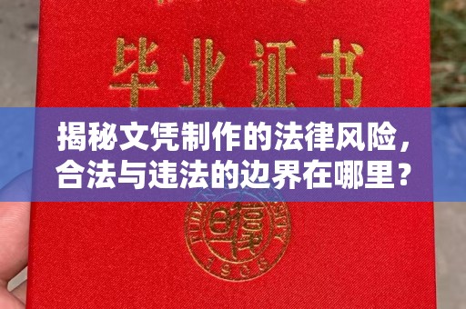 和龙揭秘文凭制作的法律风险，合法与违法的边界在哪里？
