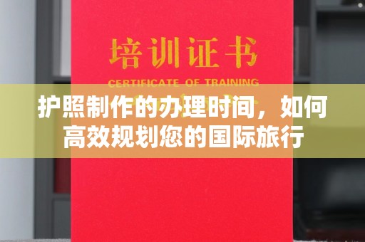 和龙护照制作的办理时间，如何高效规划您的国际旅行