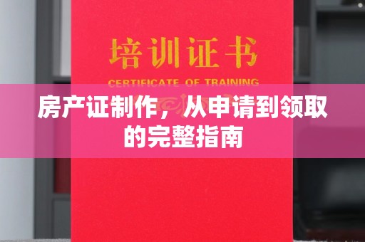 和龙房产证制作，从申请到领取的完整指南