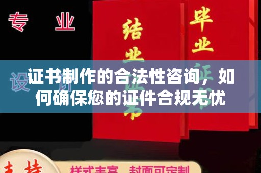 和龙证书制作的合法性咨询，如何确保您的证件合规无忧