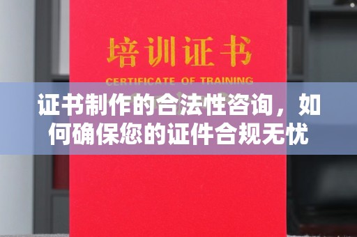 和龙证书制作的合法性咨询，如何确保您的证件合规无忧