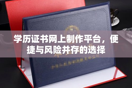 和龙学历证书网上制作平台，便捷与风险并存的选择